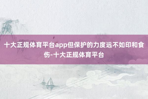 十大正规体育平台app但保护的力度远不如印和食伤-十大正规体育平台