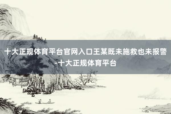 十大正规体育平台官网入口王某既未施救也未报警-十大正规体育平台