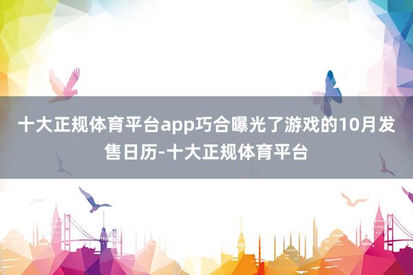 十大正规体育平台app巧合曝光了游戏的10月发售日历-十大正规体育平台