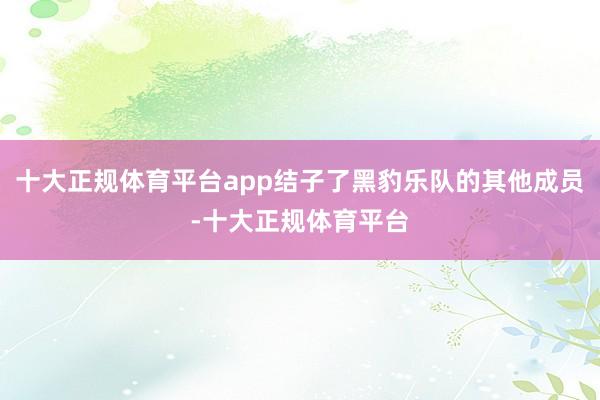十大正规体育平台app结子了黑豹乐队的其他成员-十大正规体育平台