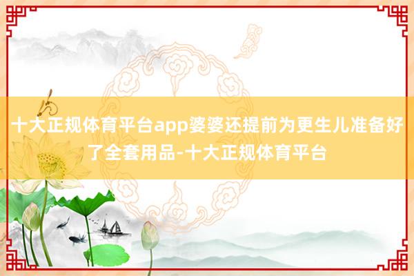 十大正规体育平台app婆婆还提前为更生儿准备好了全套用品-十大正规体育平台