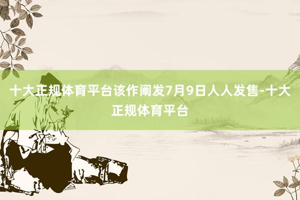 十大正规体育平台该作阐发7月9日人人发售-十大正规体育平台
