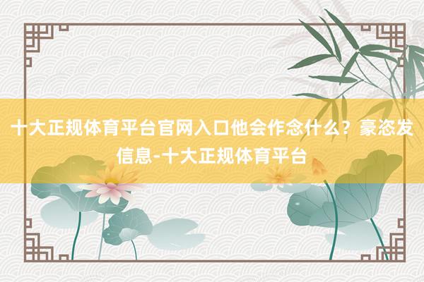 十大正规体育平台官网入口他会作念什么？豪恣发信息-十大正规体育平台
