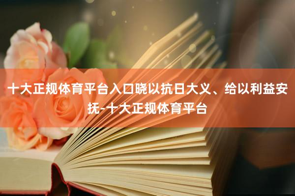 十大正规体育平台入口晓以抗日大义、给以利益安抚-十大正规体育平台