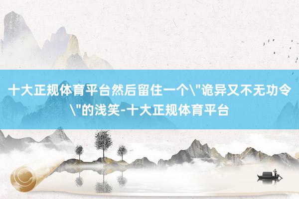 十大正规体育平台然后留住一个