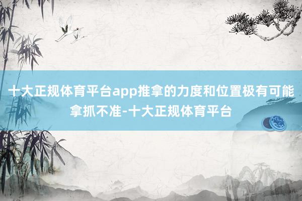 十大正规体育平台app推拿的力度和位置极有可能拿抓不准-十大正规体育平台