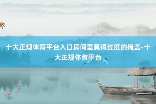 十大正规体育平台入口房间里莫得过度的掩盖-十大正规体育平台