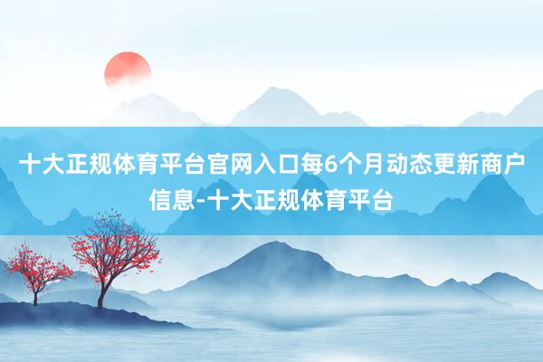 十大正规体育平台官网入口每6个月动态更新商户信息-十大正规体育平台