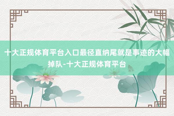 十大正规体育平台入口最径直纳尾就是事迹的大幅掉队-十大正规体育平台