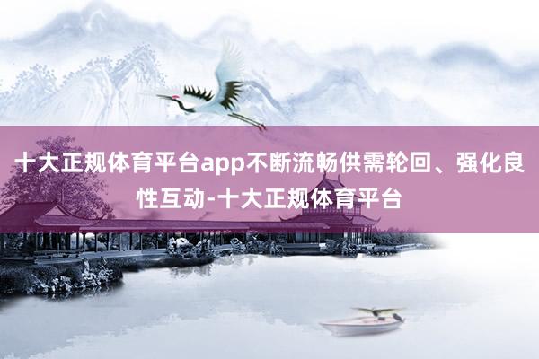 十大正规体育平台app不断流畅供需轮回、强化良性互动-十大正规体育平台