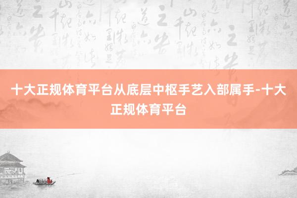 十大正规体育平台从底层中枢手艺入部属手-十大正规体育平台