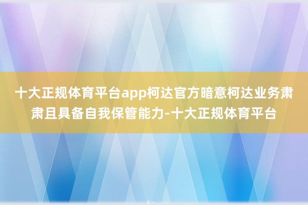 十大正规体育平台app柯达官方暗意柯达业务肃肃且具备自我保管能力-十大正规体育平台