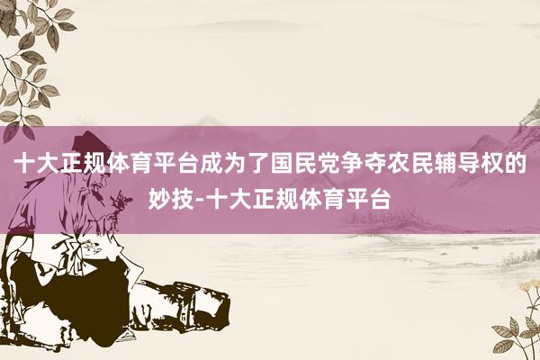 十大正规体育平台成为了国民党争夺农民辅导权的妙技-十大正规体育平台