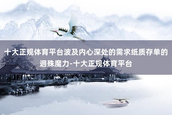 十大正规体育平台波及内心深处的需求纸质存单的迥殊魔力-十大正规体育平台