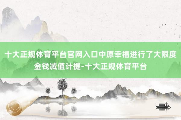 十大正规体育平台官网入口中原幸福进行了大限度金钱减值计提-十大正规体育平台
