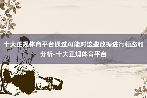 十大正规体育平台通过AI能对这些数据进行领路和分析-十大正规体育平台