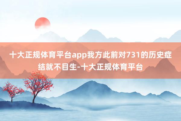 十大正规体育平台app我方此前对731的历史症结就不目生-十大正规体育平台