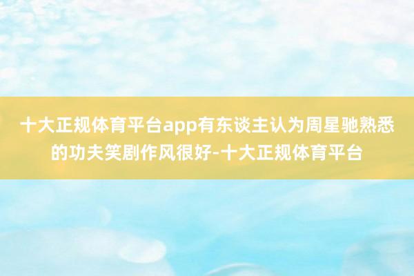 十大正规体育平台app有东谈主认为周星驰熟悉的功夫笑剧作风很好-十大正规体育平台