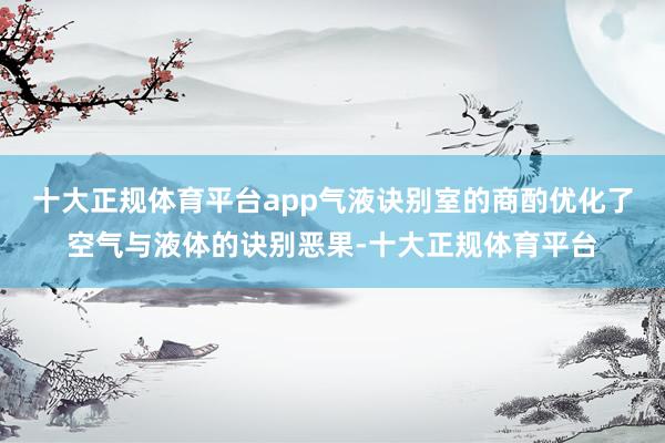 十大正规体育平台app气液诀别室的商酌优化了空气与液体的诀别恶果-十大正规体育平台