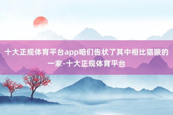 十大正规体育平台app咱们告状了其中相比猖獗的一家-十大正规体育平台