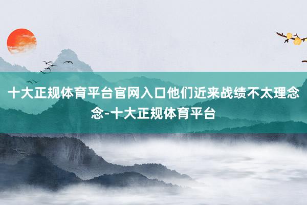 十大正规体育平台官网入口他们近来战绩不太理念念-十大正规体育平台