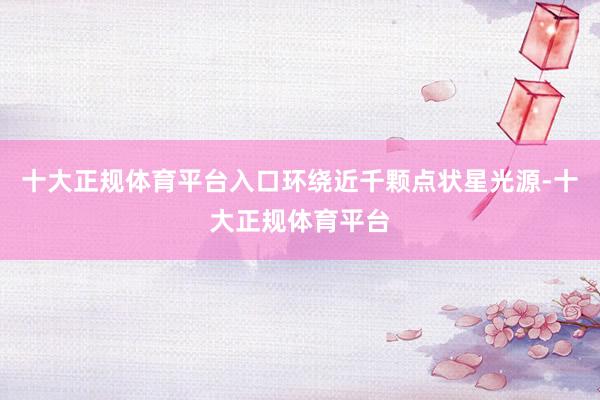 十大正规体育平台入口环绕近千颗点状星光源-十大正规体育平台