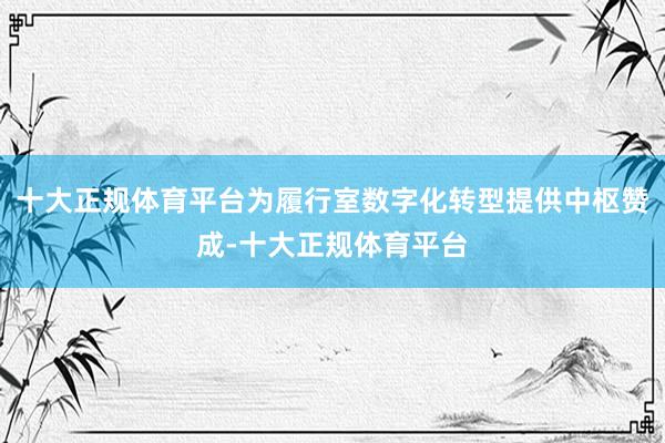 十大正规体育平台为履行室数字化转型提供中枢赞成-十大正规体育平台