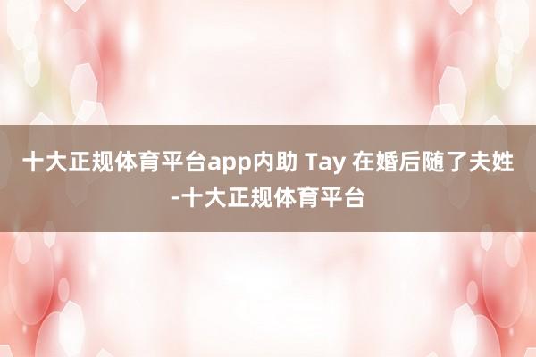 十大正规体育平台app内助 Tay 在婚后随了夫姓-十大正规体育平台