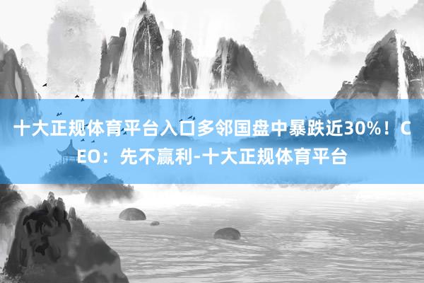 十大正规体育平台入口多邻国盘中暴跌近30%!CEO:先不赢利-十大正规体育平台