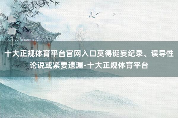 十大正规体育平台官网入口莫得诞妄纪录、误导性论说或紧要遗漏-十大正规体育平台
