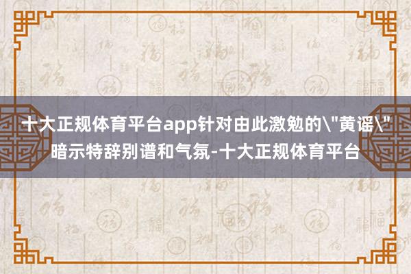 十大正规体育平台app针对由此激勉的