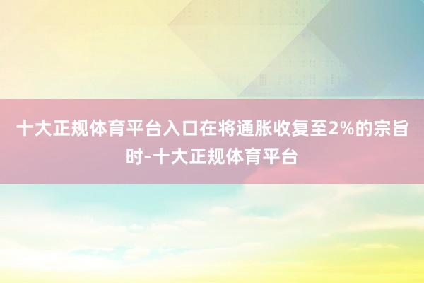 十大正规体育平台入口在将通胀收复至2%的宗旨时-十大正规体育平台
