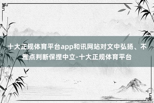 十大正规体育平台app和讯网站对文中弘扬、不雅点判断保捏中立-十大正规体育平台