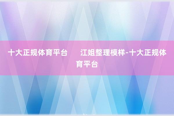 十大正规体育平台      江姐整理模样-十大正规体育平台