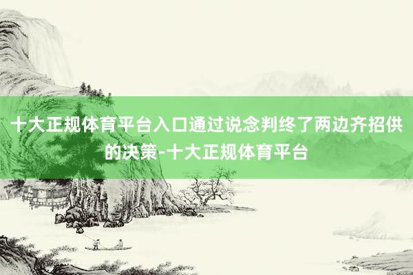 十大正规体育平台入口通过说念判终了两边齐招供的决策-十大正规体育平台