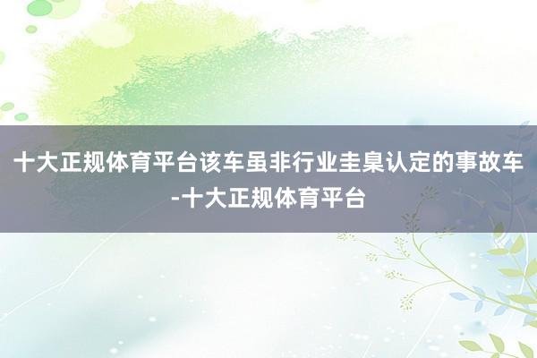 十大正规体育平台该车虽非行业圭臬认定的事故车-十大正规体育平台